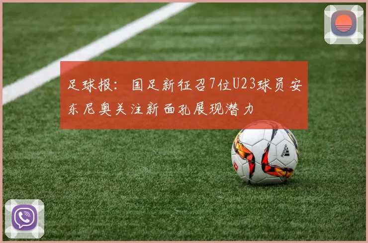 足球报：国足新征召7位U23球员安东尼奥关注新面孔展现潜力