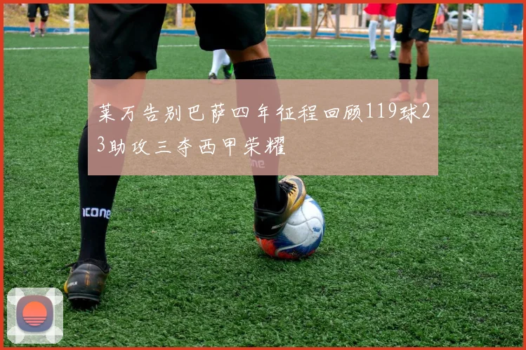 莱万告别巴萨四年征程回顾119球23助攻三夺西甲荣耀