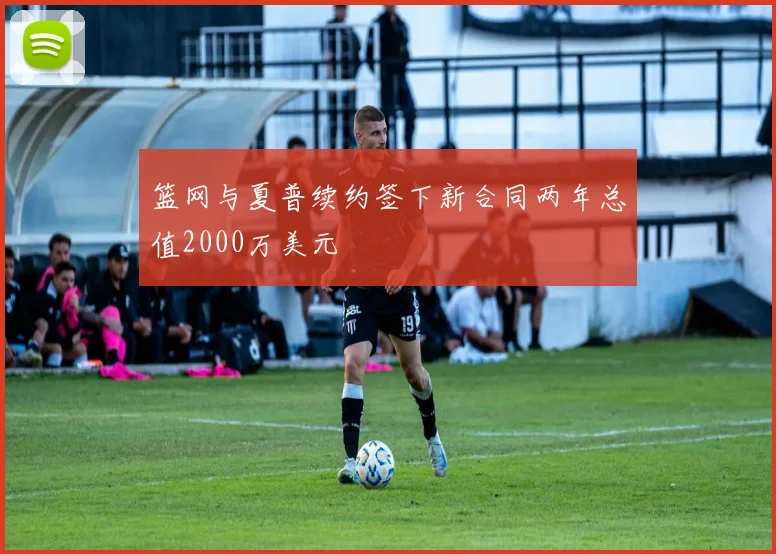 篮网与夏普续约签下新合同两年总值2000万美元