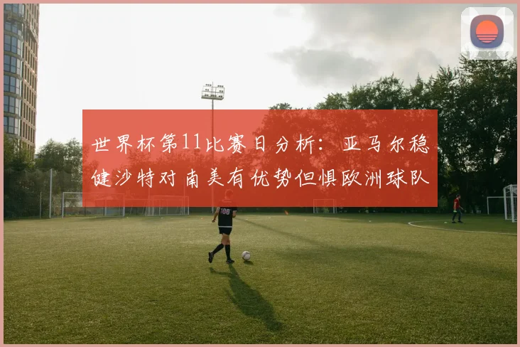 世界杯第11比赛日分析：亚马尔稳健沙特对南美有优势但惧欧洲球队