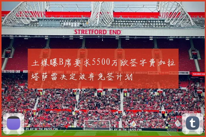 土媒曝B席要求5500万欧签字费加拉塔萨雷决定放弃免签计划