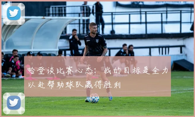 哈登谈比赛心态：我的目标是全力以赴帮助球队赢得胜利