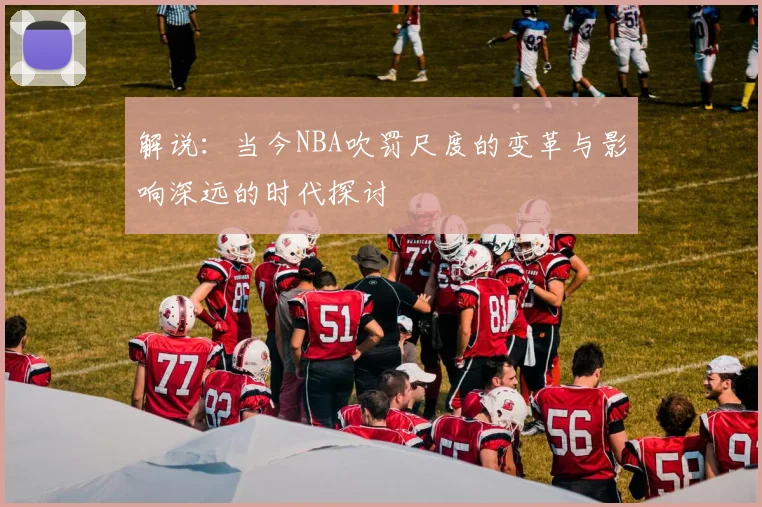 解说：当今NBA吹罚尺度的变革与影响深远的时代探讨