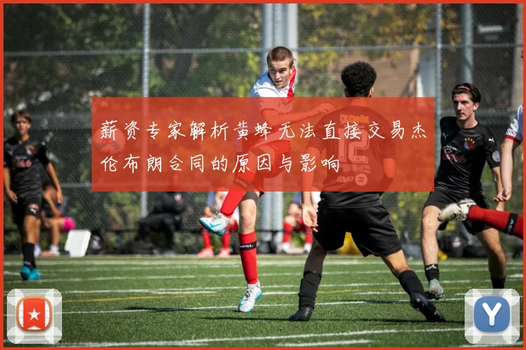 薪资专家解析黄蜂无法直接交易杰伦布朗合同的原因与影响