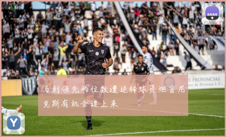马刺领先两位数遭逆转球员坦言尼克斯有机会追上来