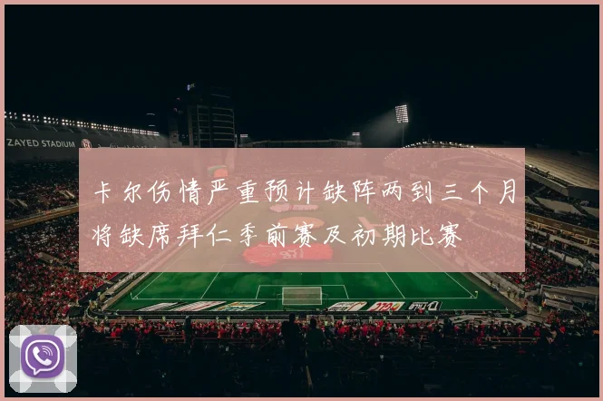 卡尔伤情严重预计缺阵两到三个月将缺席拜仁季前赛及初期比赛