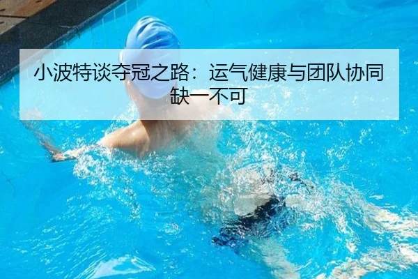 小波特谈夺冠之路：运气健康与团队协同缺一不可